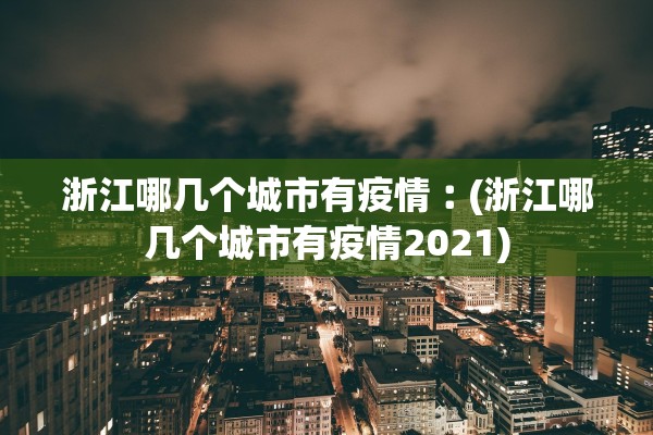 浙江哪几个城市有疫情︰(浙江哪几个城市有疫情2021) 浙江哪几个城市有疫情︰(浙江哪几个城市有疫情2021)