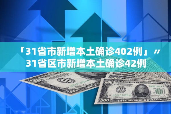 「31省市新增本土确诊402例」〃31省区市新增本土确诊42例