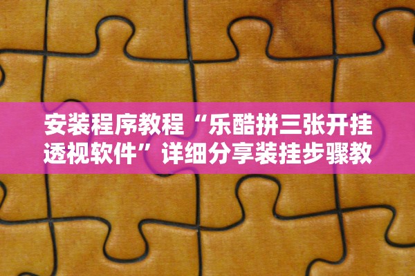安装程序教程“乐酷拼三张开挂透视软件	”详细分享装挂步骤教程