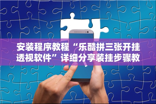 安装程序教程“乐酷拼三张开挂透视软件”详细分享装挂步骤教程