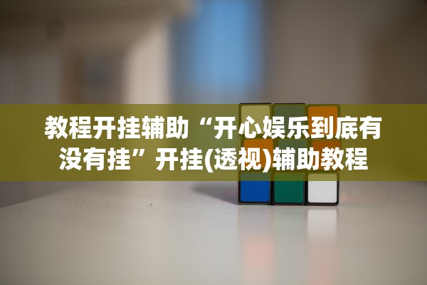 教程开挂辅助“开心娱乐到底有没有挂”开挂(透视)辅助教程