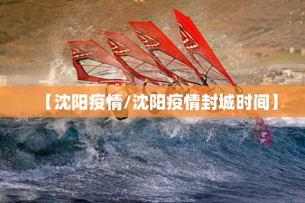 【沈阳疫情/沈阳疫情封城时间】