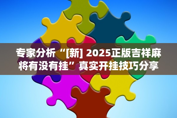 专家分析“[新] 2025正版吉祥麻将有没有挂	”真实开挂技巧分享