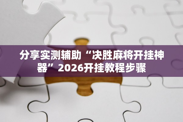 分享实测辅助“决胜麻将开挂神器”2026开挂教程步骤
