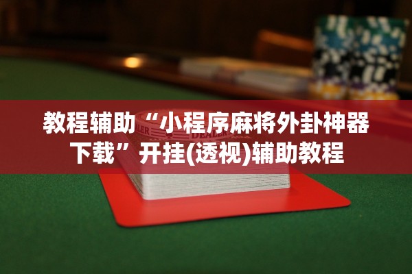 教程辅助“小程序麻将外卦神器下载”开挂(透视)辅助教程