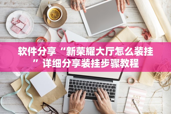 软件分享“新荣耀大厅怎么装挂”详细分享装挂步骤教程