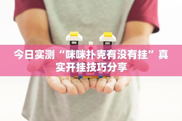 今日实测“咪咪扑克有没有挂	”真实开挂技巧分享