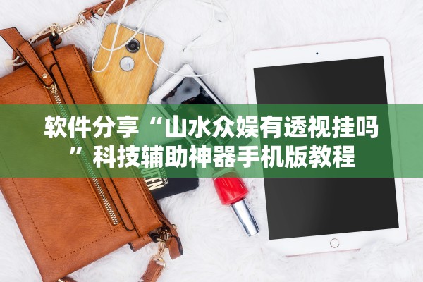 软件分享“山水众娱有透视挂吗”科技辅助神器手机版教程