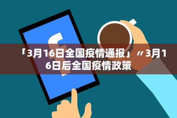 「3月16日全国疫情通报」〃3月16日后全国疫情政策 「3月16日全国疫情通报」〃3月16日后全国疫情政策