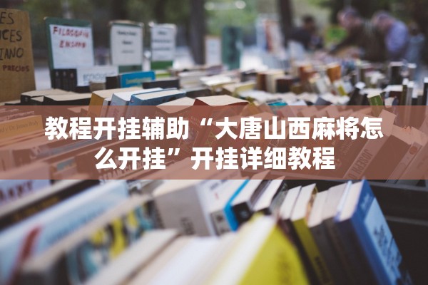 教程开挂辅助“大唐山西麻将怎么开挂”开挂详细教程