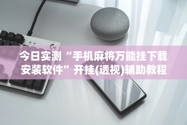 今日实测“手机麻将万能挂下载安装软件”开挂(透视)辅助教程