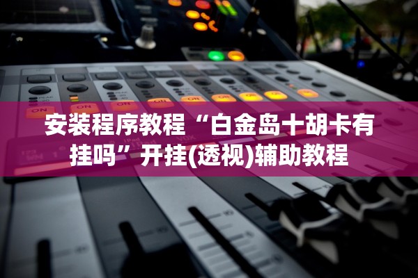 安装程序教程“白金岛十胡卡有挂吗	”开挂(透视)辅助教程