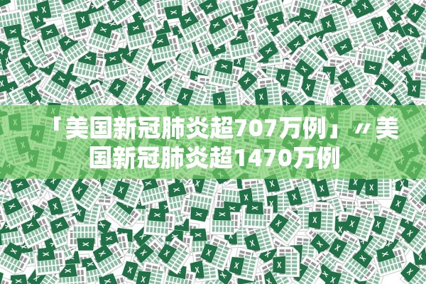 「美国新冠肺炎超707万例」〃美国新冠肺炎超1470万例 「美国新冠肺炎超707万例」〃美国新冠肺炎超1470万例