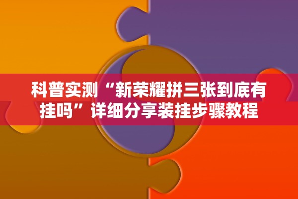 科普实测“新荣耀拼三张到底有挂吗”详细分享装挂步骤教程