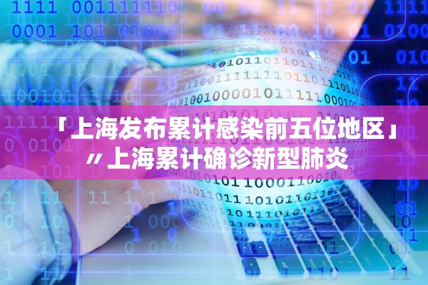 「上海发布累计感染前五位地区」〃上海累计确诊新型肺炎