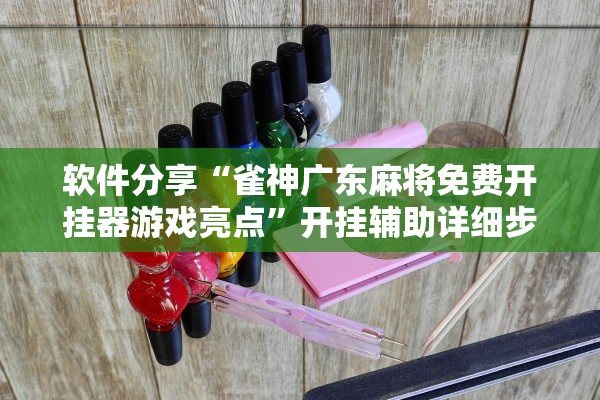 软件分享“雀神广东麻将免费开挂器游戏亮点	”开挂辅助详细步骤