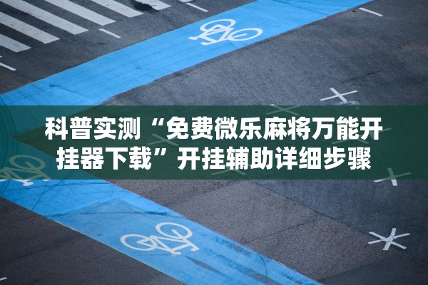 科普实测“免费微乐麻将万能开挂器下载”开挂辅助详细步骤