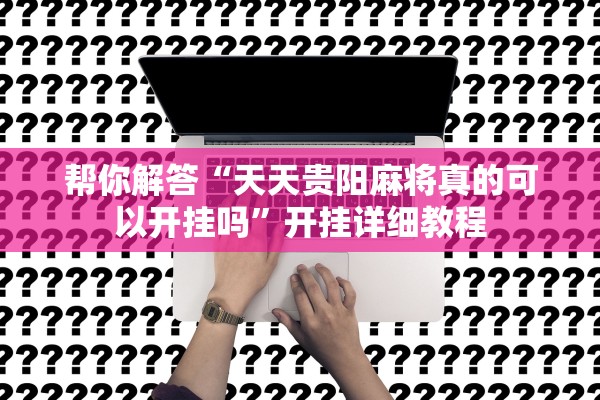 帮你解答“天天贵阳麻将真的可以开挂吗”开挂详细教程