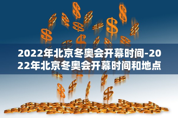2022年北京冬奥会开幕时间-2022年北京冬奥会开幕时间和地点