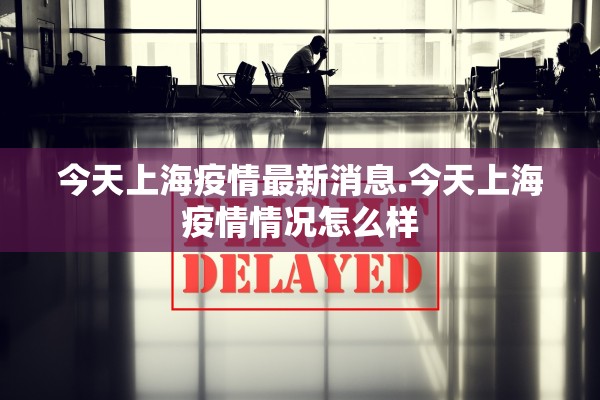 今天上海疫情最新消息.今天上海疫情情况怎么样