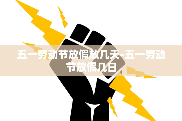 五一劳动节放假放几天-五一劳动节放假几日