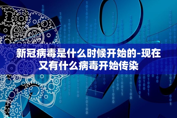 新冠病毒是什么时候开始的-现在又有什么病毒开始传染