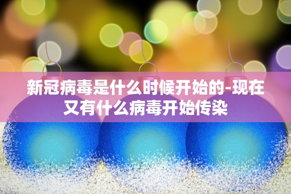 新冠病毒是什么时候开始的-现在又有什么病毒开始传染