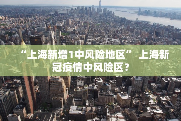 “上海新增1中风险地区” 上海新冠疫情中风险区？