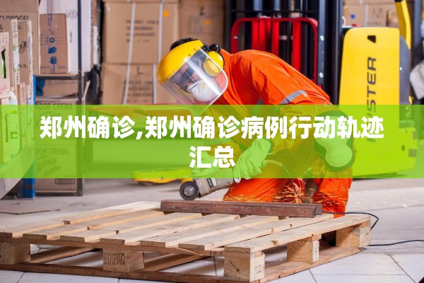 郑州确诊,郑州确诊病例行动轨迹汇总
