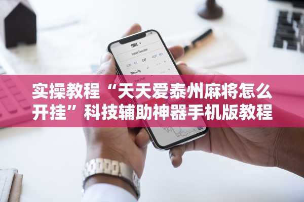 实操教程“天天爱泰州麻将怎么开挂”科技辅助神器手机版教程