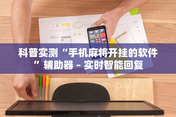 科普实测“手机麻将开挂的软件”辅助器 – 实时智能回复