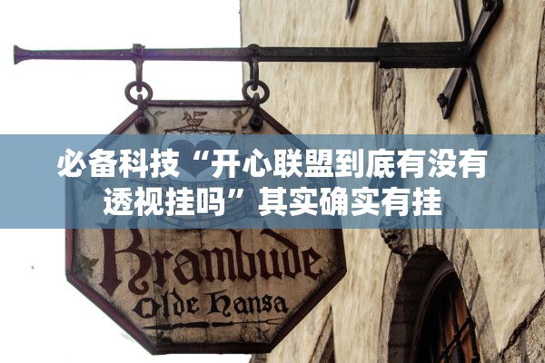 必备科技“开心联盟到底有没有透视挂吗	”其实确实有挂