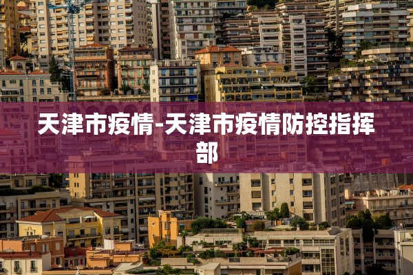 天津市疫情-天津市疫情防控指挥部 天津市疫情-天津市疫情防控指挥部