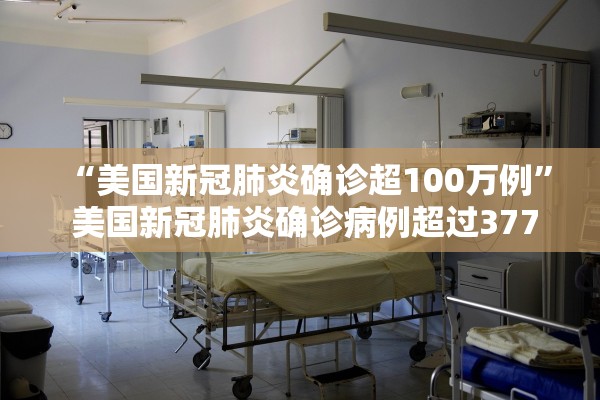 “美国新冠肺炎确诊超100万例	” 美国新冠肺炎确诊病例超过3770万例？