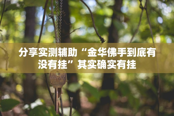 分享实测辅助“金华佛手到底有没有挂”其实确实有挂