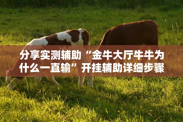 分享实测辅助“金牛大厅牛牛为什么一直输	”开挂辅助详细步骤