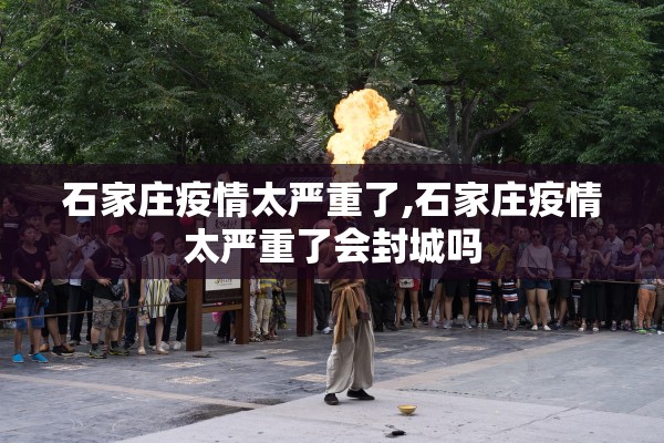 石家庄疫情太严重了,石家庄疫情太严重了会封城吗