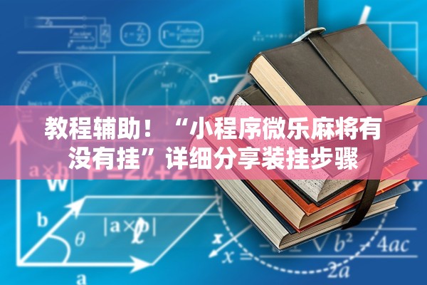 教程辅助！“小程序微乐麻将有没有挂	”详细分享装挂步骤
