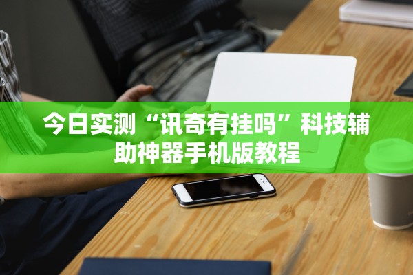 今日实测“讯奇有挂吗	”科技辅助神器手机版教程