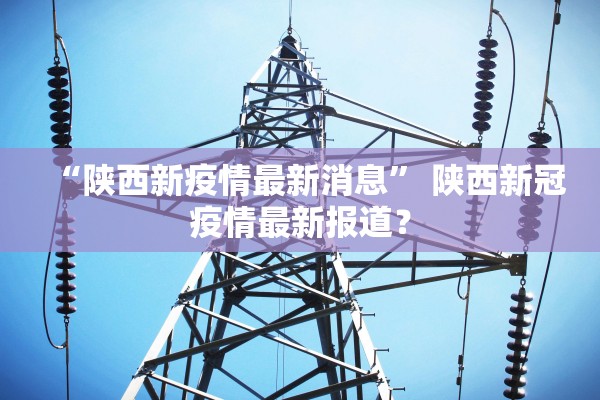 “陕西新疫情最新消息” 陕西新冠疫情最新报道？