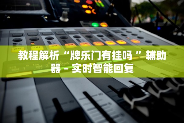 教程解析“牌乐门有挂吗 ”辅助器 – 实时智能回复