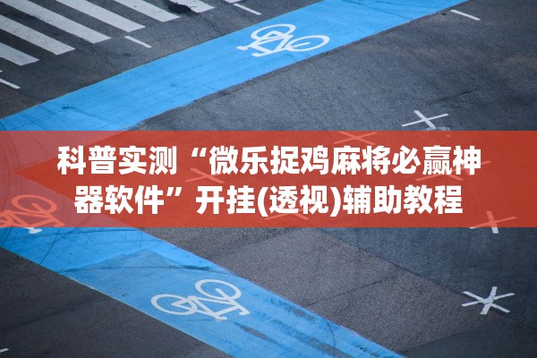 科普实测“微乐捉鸡麻将必赢神器软件”开挂(透视)辅助教程