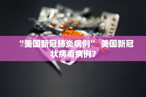 “美国新冠肺炎病例	” 美国新冠状病毒病例？