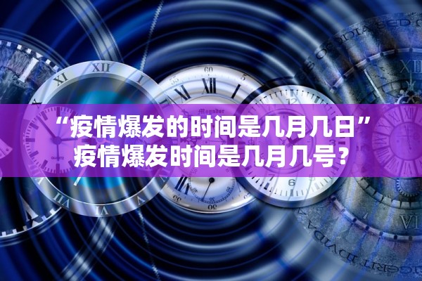 “疫情爆发的时间是几月几日	” 疫情爆发时间是几月几号？