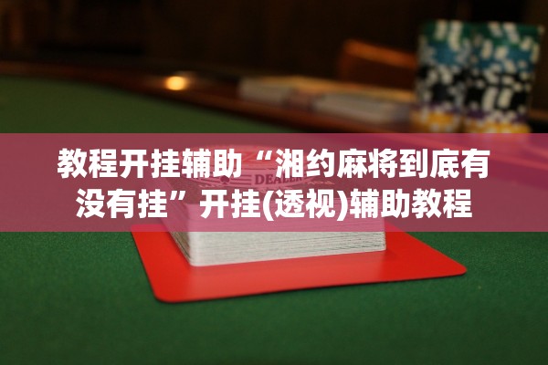 教程开挂辅助“湘约麻将到底有没有挂”开挂(透视)辅助教程