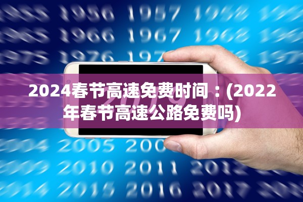 2024春节高速免费时间︰(2022年春节高速公路免费吗)