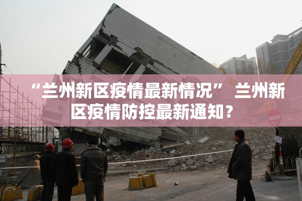 “兰州新区疫情最新情况” 兰州新区疫情防控最新通知？