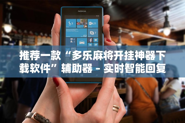 推荐一款“多乐麻将开挂神器下载软件	”辅助器 – 实时智能回复