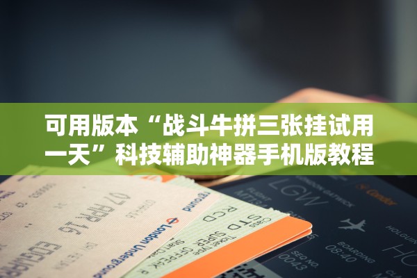 可用版本“战斗牛拼三张挂试用一天	”科技辅助神器手机版教程