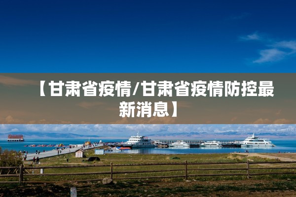 【甘肃省疫情/甘肃省疫情防控最新消息】